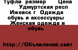 Туфли ,размер 38 › Цена ­ 700 - Удмуртская респ., Ижевск г. Одежда, обувь и аксессуары » Женская одежда и обувь   